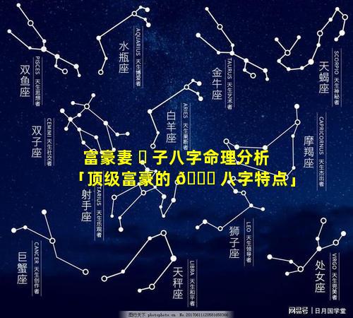 富豪妻 ☘ 子八字命理分析「顶级富豪的 🐋 八字特点」